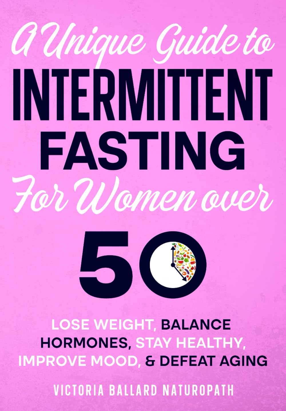 A Unique Guide to Intermittent Fasting for Women Over 50: Lose weight,Balance hormones, Stay Healthy, Improve Mood, & Defeat Aging.