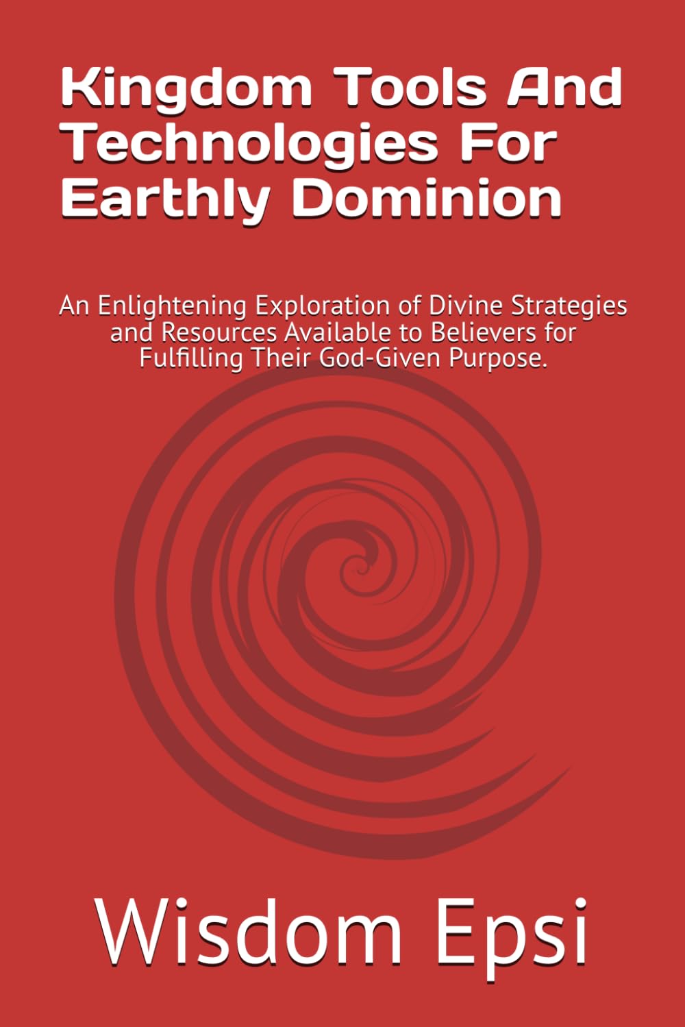 Kingdom Tools And Technologies For Earthly Dominion: An Enlightening Exploration of Divine Strategies and Resources Available to Believers for Fulfilling Their God-Given Purpose.