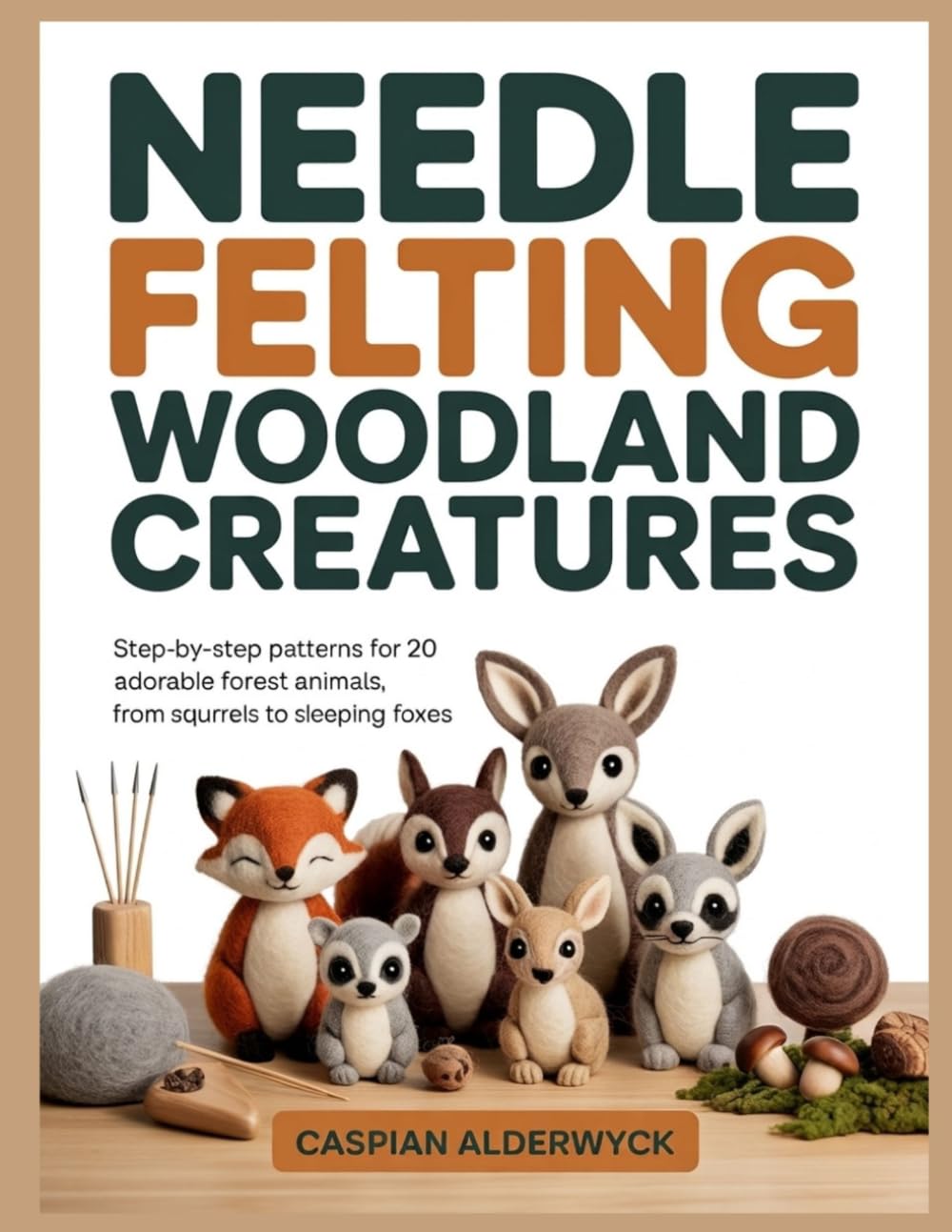 NEEDLE FELTING WOODLAND CREATURES: Step-by-Step Patterns for 20 Adorable Forest Animals, from Squirrels to Sleeping Foxes