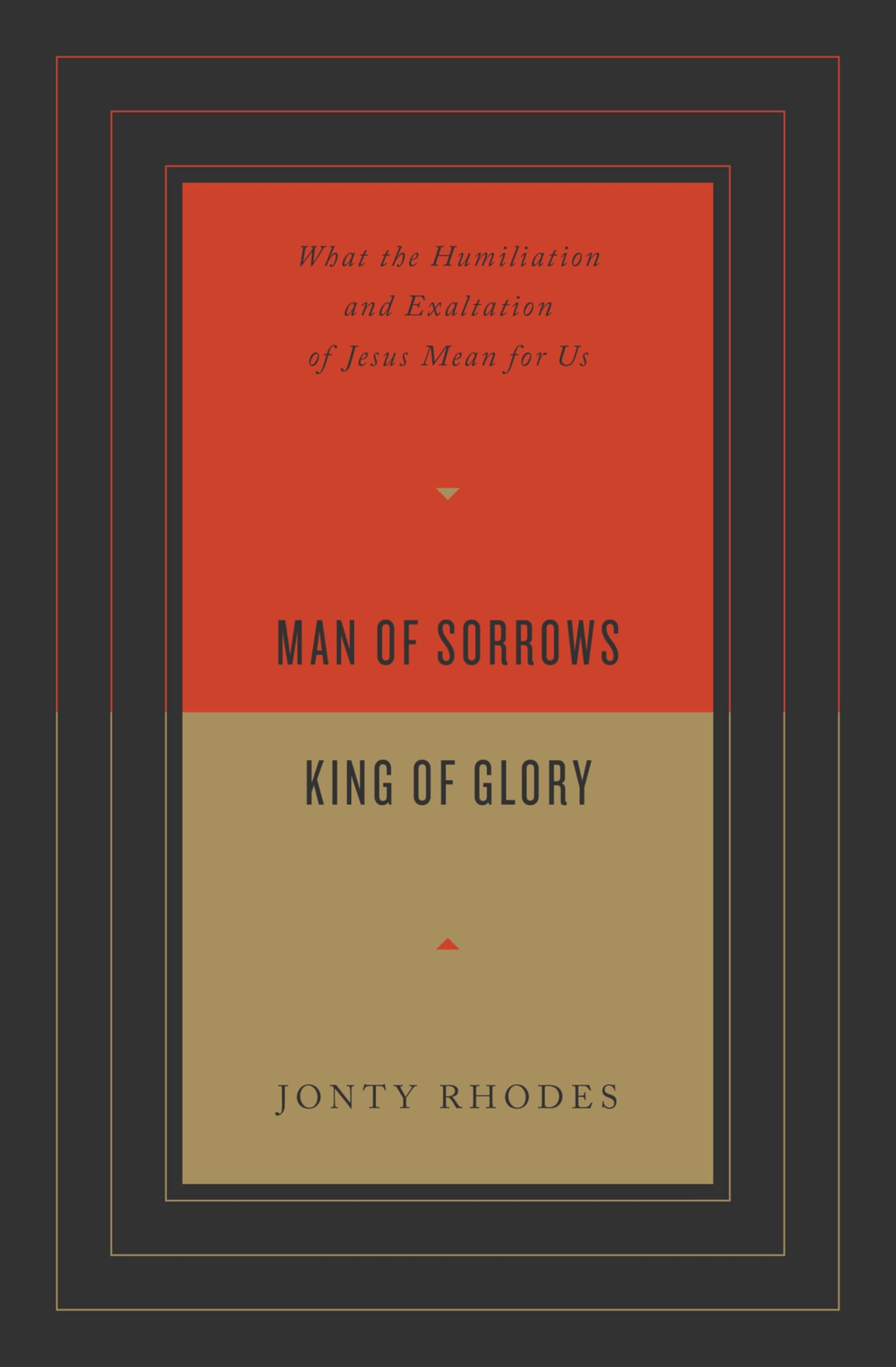 Man of Sorrows, King of Glory: What the Humiliation and Exaltation of Jesus Mean for Us