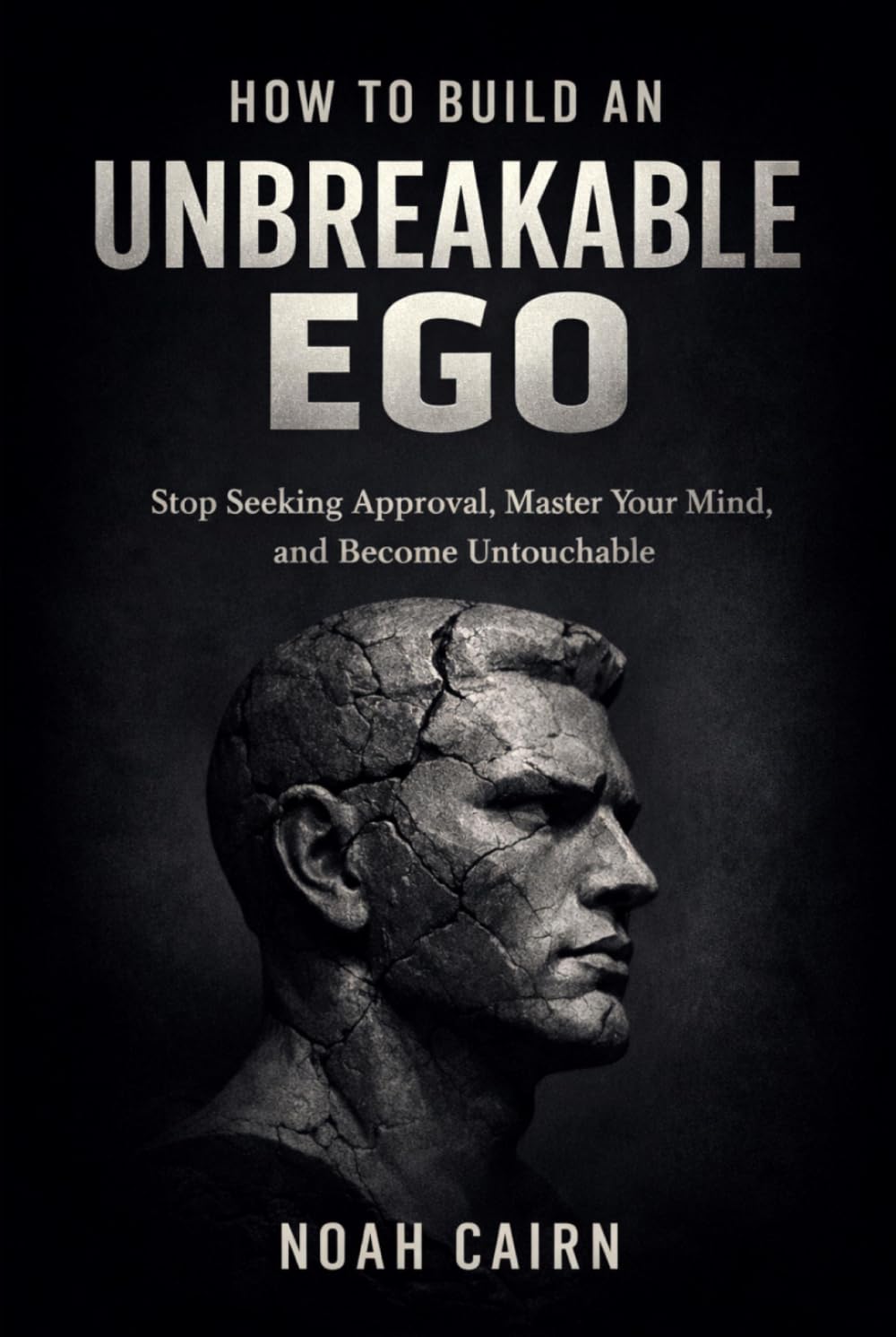 How to Build an Unbreakable Ego: Stop Seeking Approval, Master Your Mind, and Become Untouchable