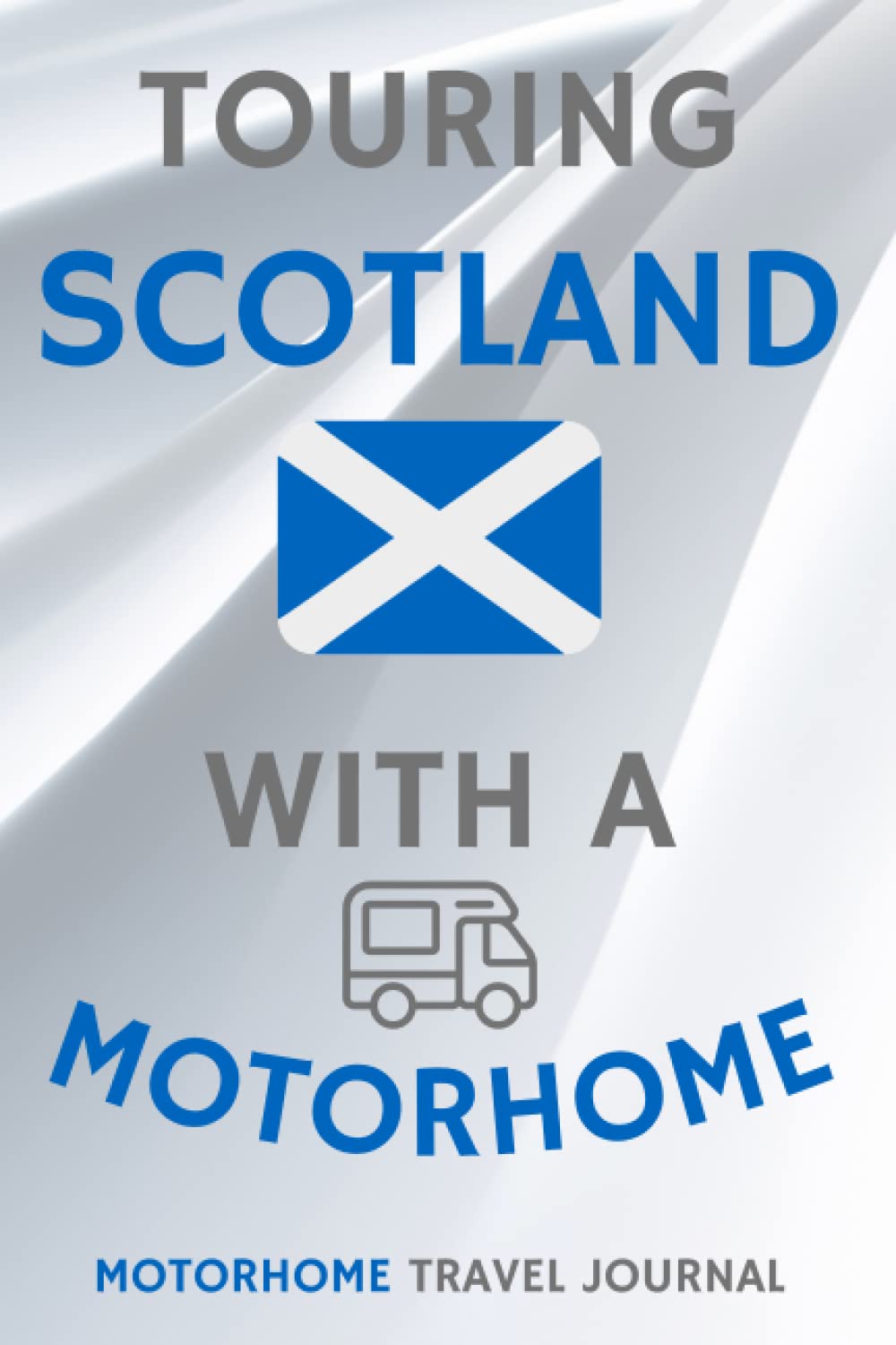 Touring Scotland With A Motorhome - The Must Have Travel Journal for your Motorhome Adventures in Scotland: - Record Every Detail of Your Overnight ... With This Quality Motorhome Journal / Logbook