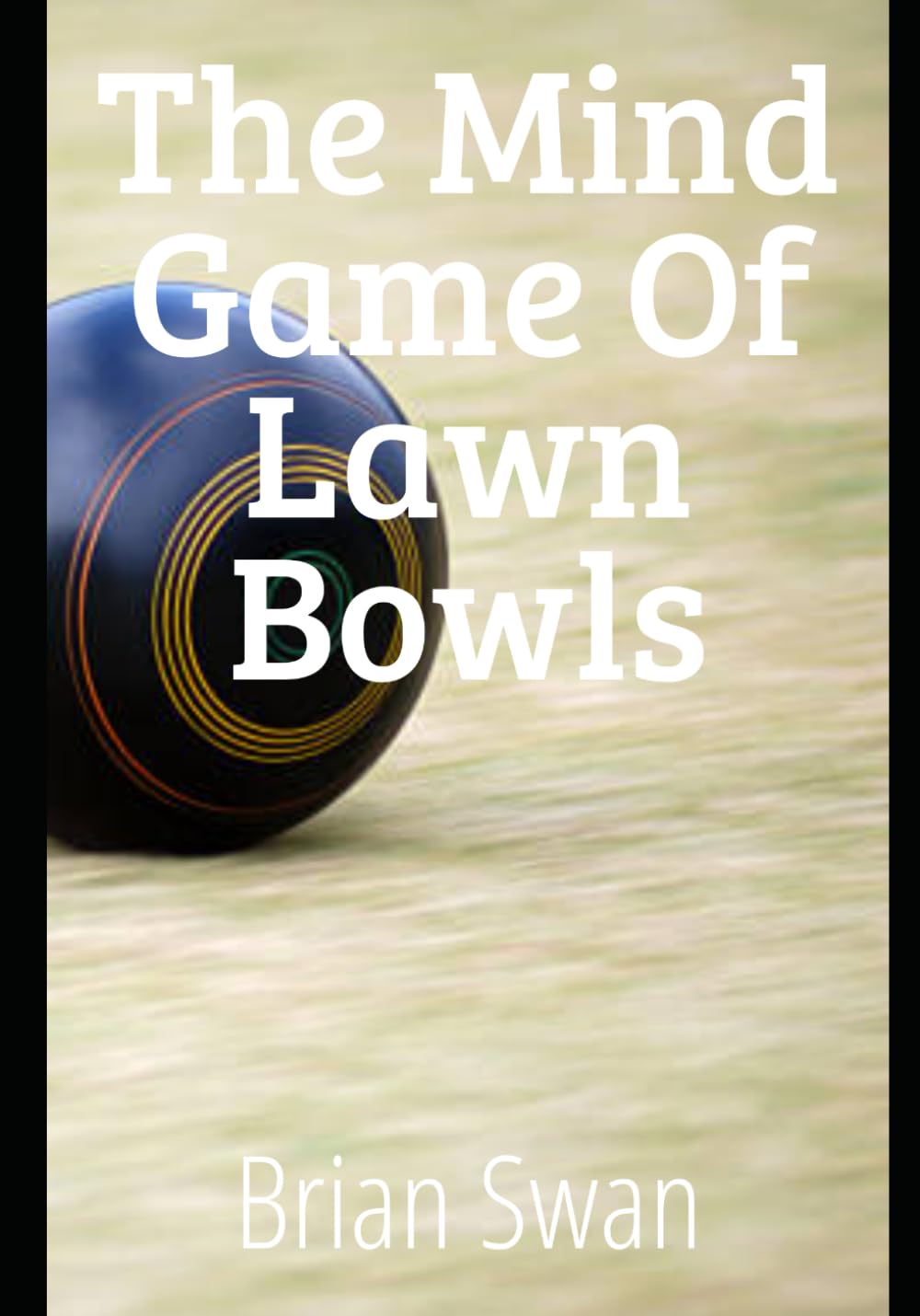 The Mind Game of Lawn Bowls: How to Master Focus, Confidence and Winning Under Pressure