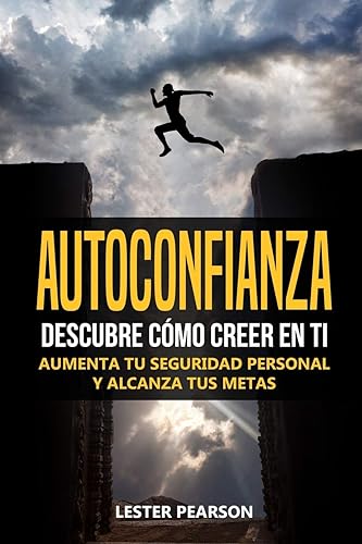 AUTOCONFIANZA : Descubre Cómo Creer En Ti - Aumenta tu Seguridad Personal y Alcanza tus Metas (Spanish Edition)
