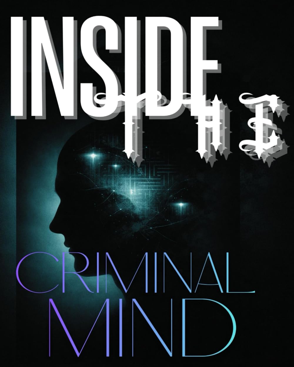 INSIDE THE CRIMINAL MIND: A Psychological Exploration of Motive, Manipulation, and Hidden Patterns of Crime