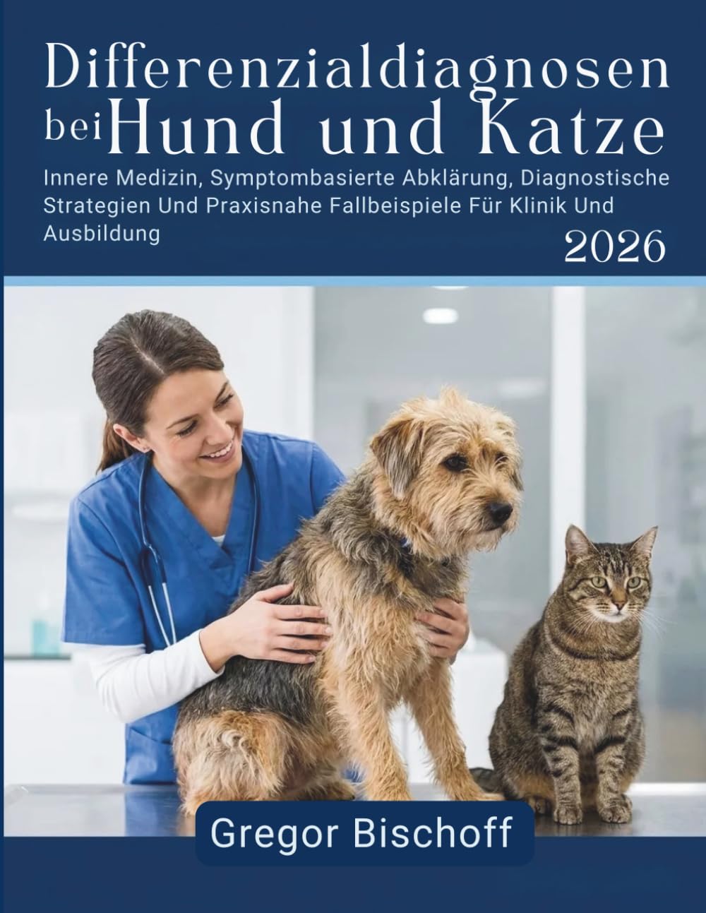 Differenzialdiagnosen bei Hund und Katze: Innere Medizin, Symptombasierte Abklärung, Diagnostische Strategien Und Praxisnahe Fallbeispiele Für Klinik Und Ausbildung