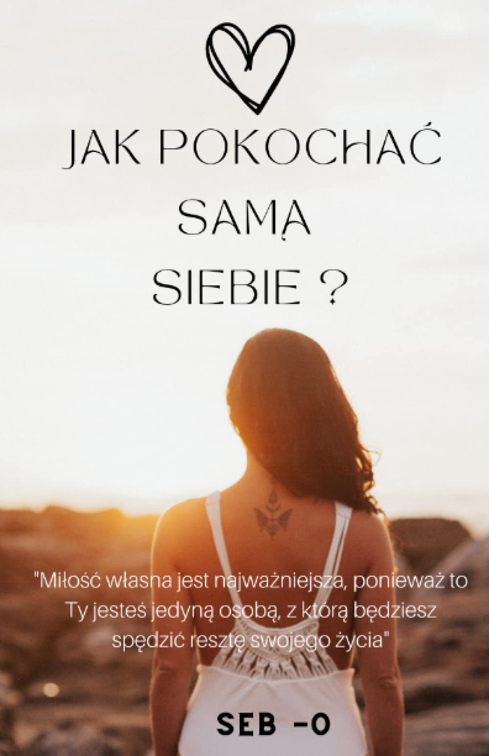 Jak pokochać samą siebie.: Dowiedz się jak pokochać samą siebie, aby pokochać kogoś ...
