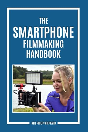 The Smartphone Filmmaking Handbook: Second Edition: Revealing the secrets of smartphone movie making