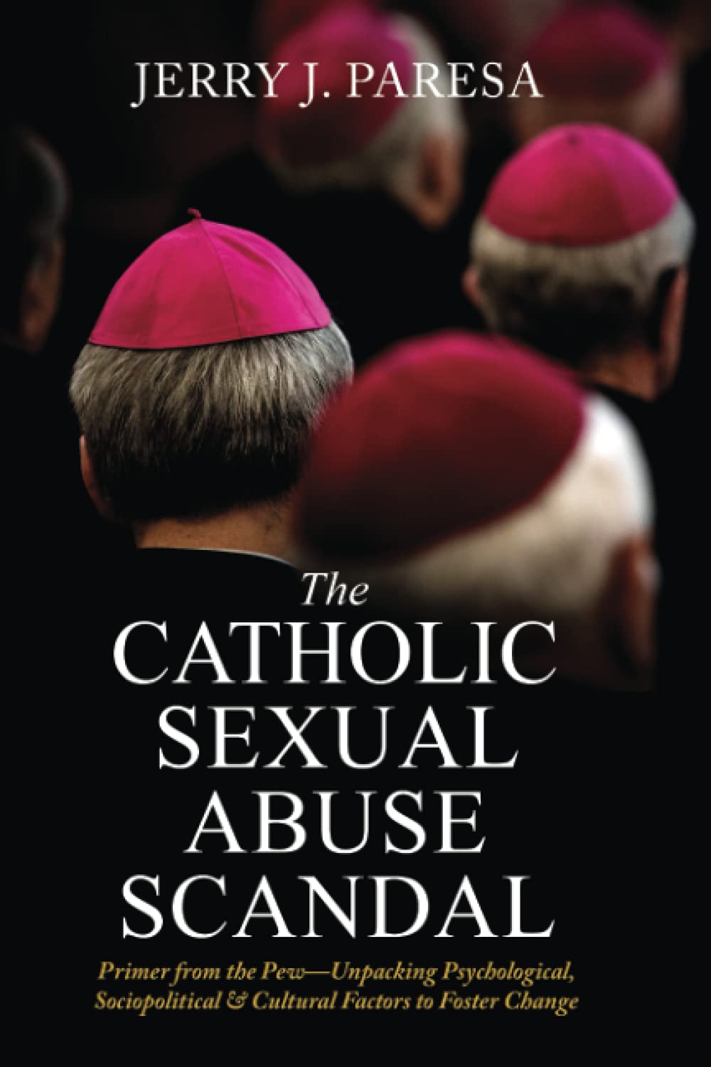 The Catholic Sexual Abuse Scandal: Primer from the Pew-Unpacking Psychological, Sociopolitical & Cultural Factors to Foster Change