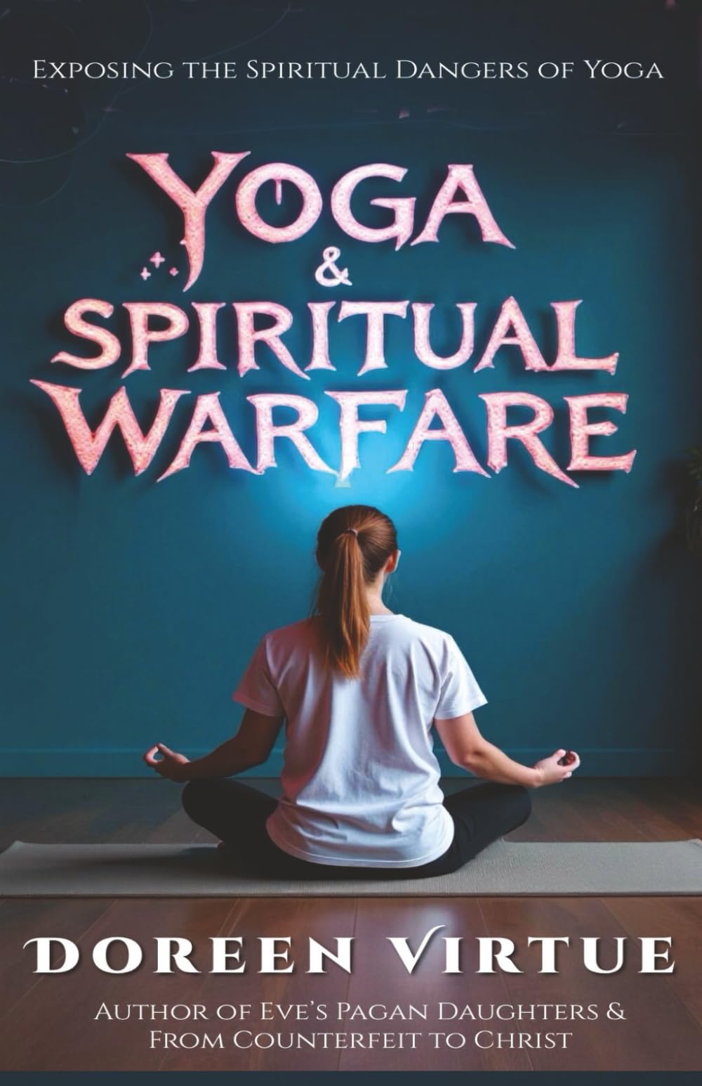 Yoga and Spiritual Warfare: Exposing the Spiritual Dangers of Yoga (Biblical Discernment to Avoid Deception for Christian Women)