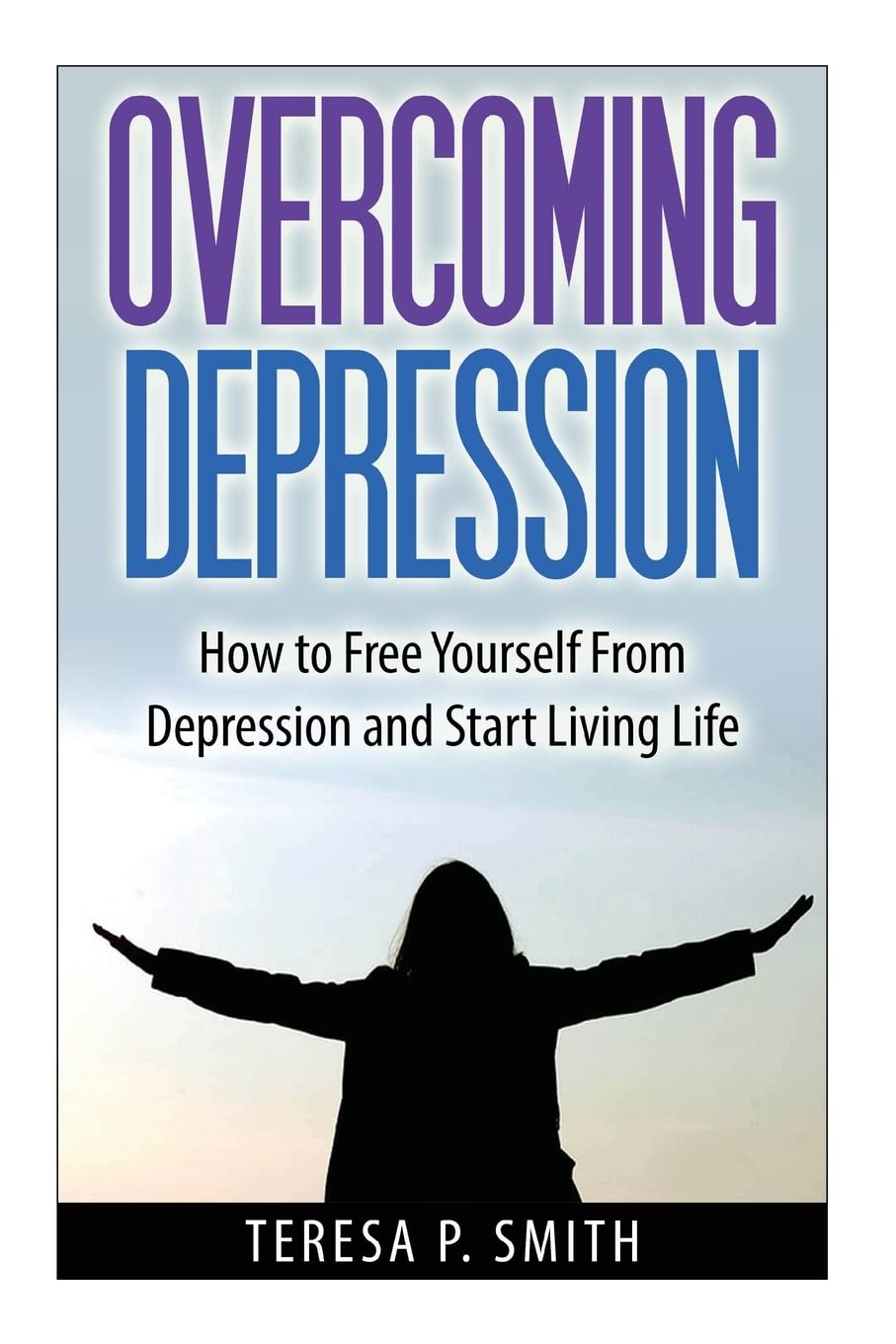 Overcoming Depression: How to Free Yourself from Depression and Start Living Life