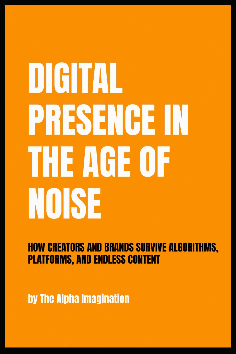 Digital Presence in the Age of Noise: How creators and brands survive algorithms, platforms, and ENDLESS CONTENT