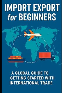 Import Export for Beginners: A Global Guide for Beginners, Entrepreneurs, and Small Business Owners Starting in International Trade (The International ... everything new traders need to succeed.)