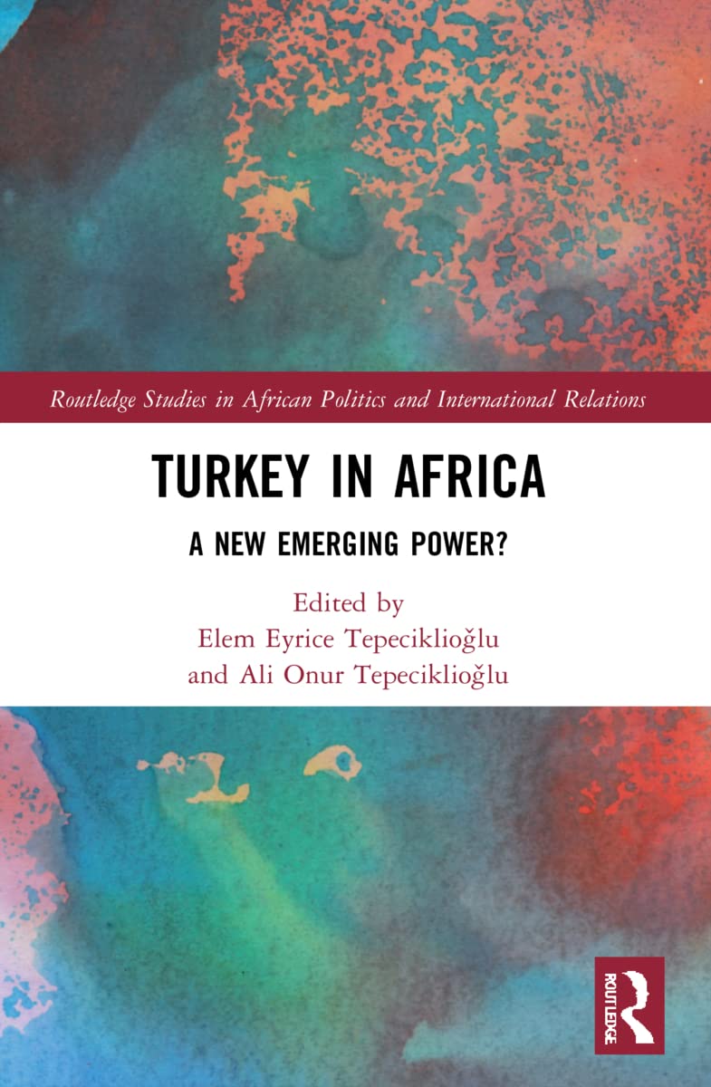 Turkey in Africa: A New Emerging Power? (Routledge Studies in African Politics and International Relations)