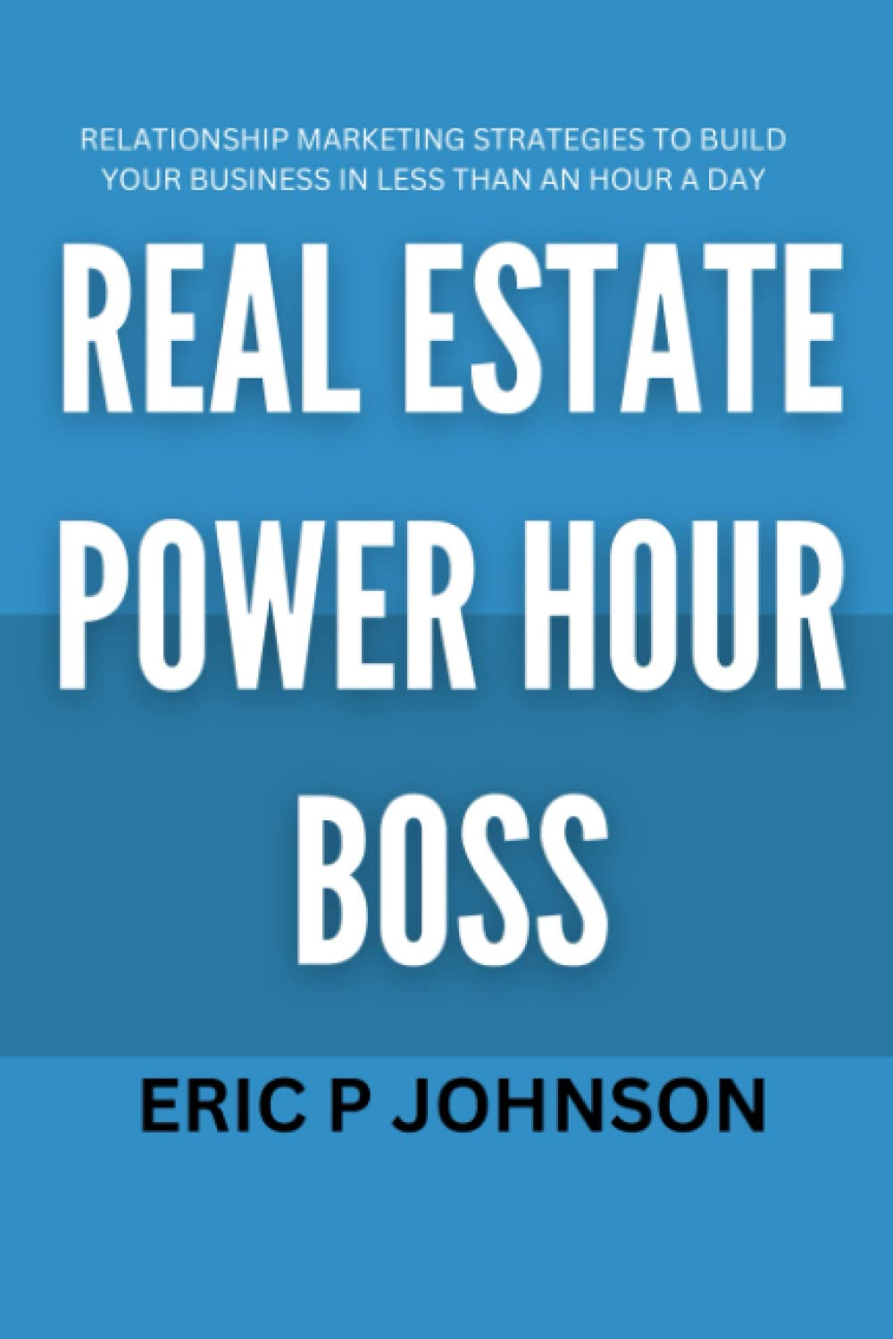 Real Estate Power Hour Boss: How to Build a Relationships-based Real Estate Business in Less than an Hour a Day