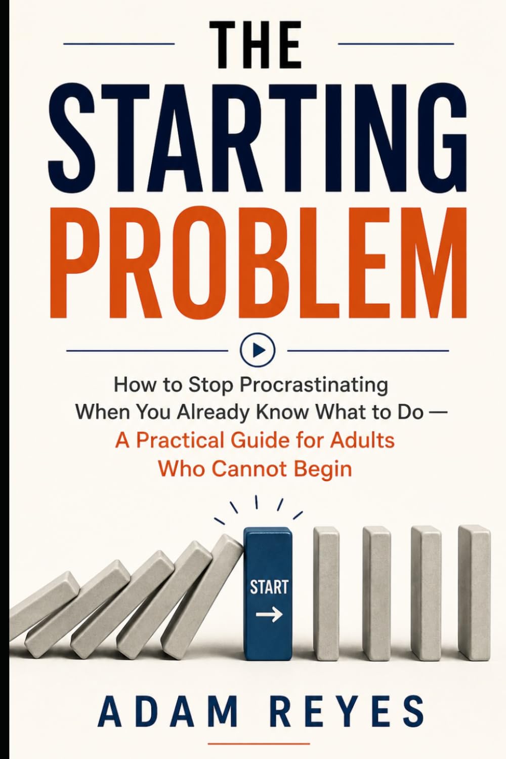 The Starting Problem: How to Stop Procrastinating When You Already Know What to Do — A Practical Guide for Adults Who Cannot Begin
