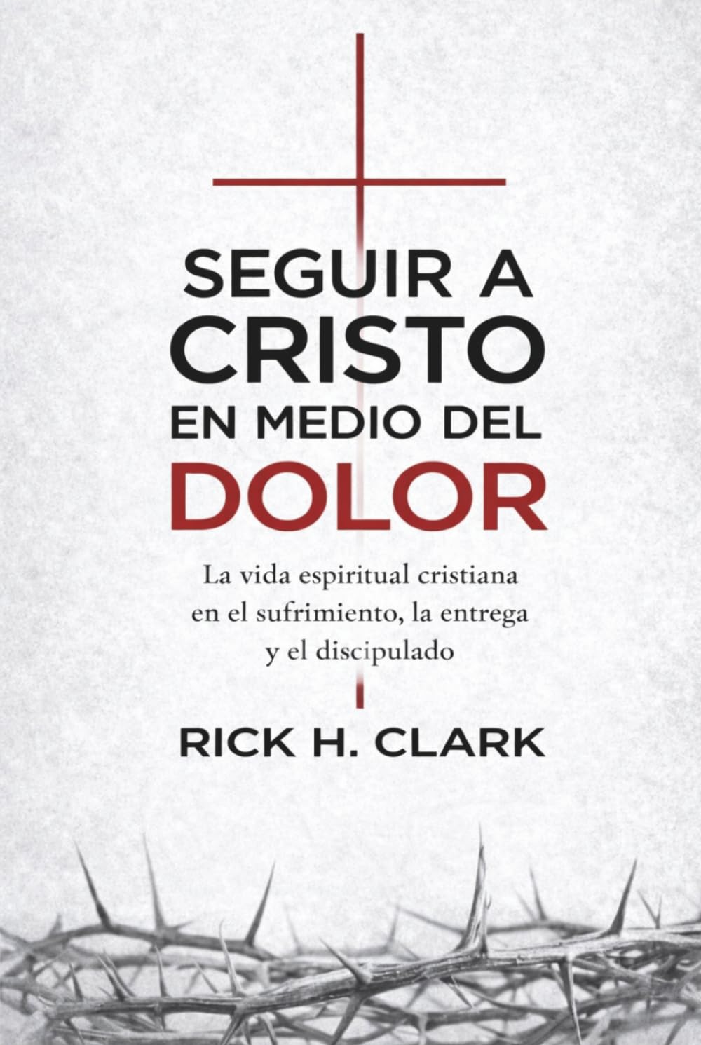 Seguir a Cristo en medio del dolor: La vida espiritual cristiana en el sufrimiento, la entrega y el discipulado