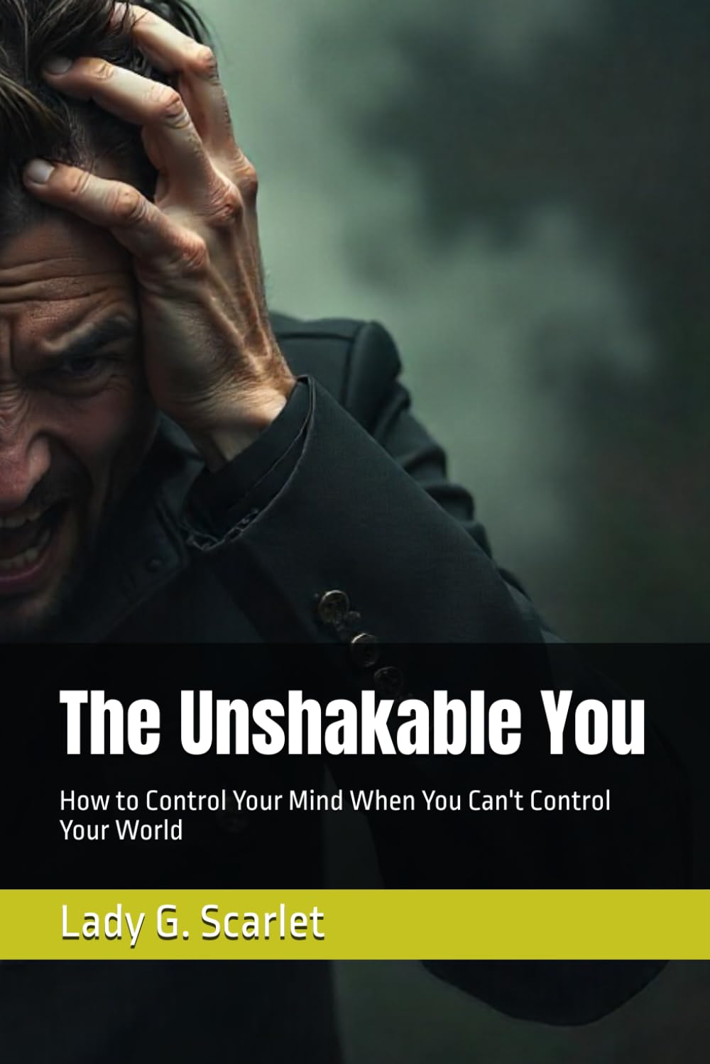 The Unshakable You: How to Control Your Mind When You Can't Control Your World