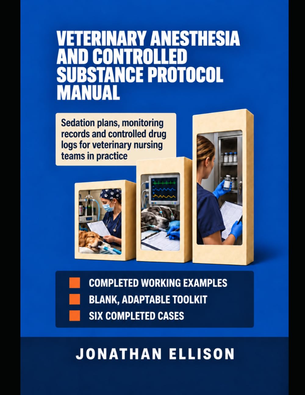 VETERINARY ANESTHESIA AND CONTROLLED SUBSTANCE PROTOCOL MANUAL: Sedation plans, monitoring records and controlled drug logs for veterinary nursing teams in practice