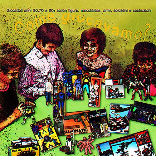  Come giocavamo? Giocattoli anni 60, 70 e 80: action figures, macchinine, armi, soldatini e costruzioni