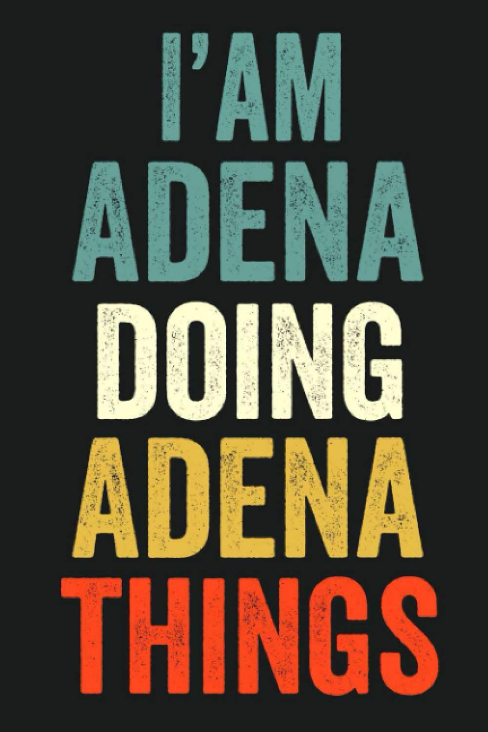 I'am Adena Doing Adena Things: Lined Notebook / Journal Gift, 120 Pages, 6 x 9 in, Personalized Journal Gift for Adena, Gift Idea for Adena, Cute, College Ruled
