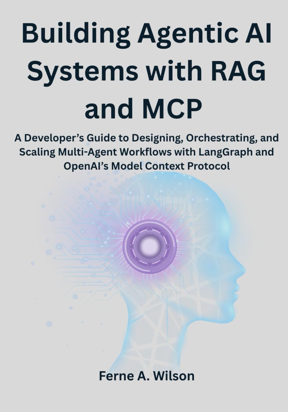 Building Agentic AI Systems with RAG and MCP: A Developer’s Guide to Designing, Orchestrating, and Scaling Multi-Agent Workflows with LangGraph and OpenAI’s Model Context Protocol