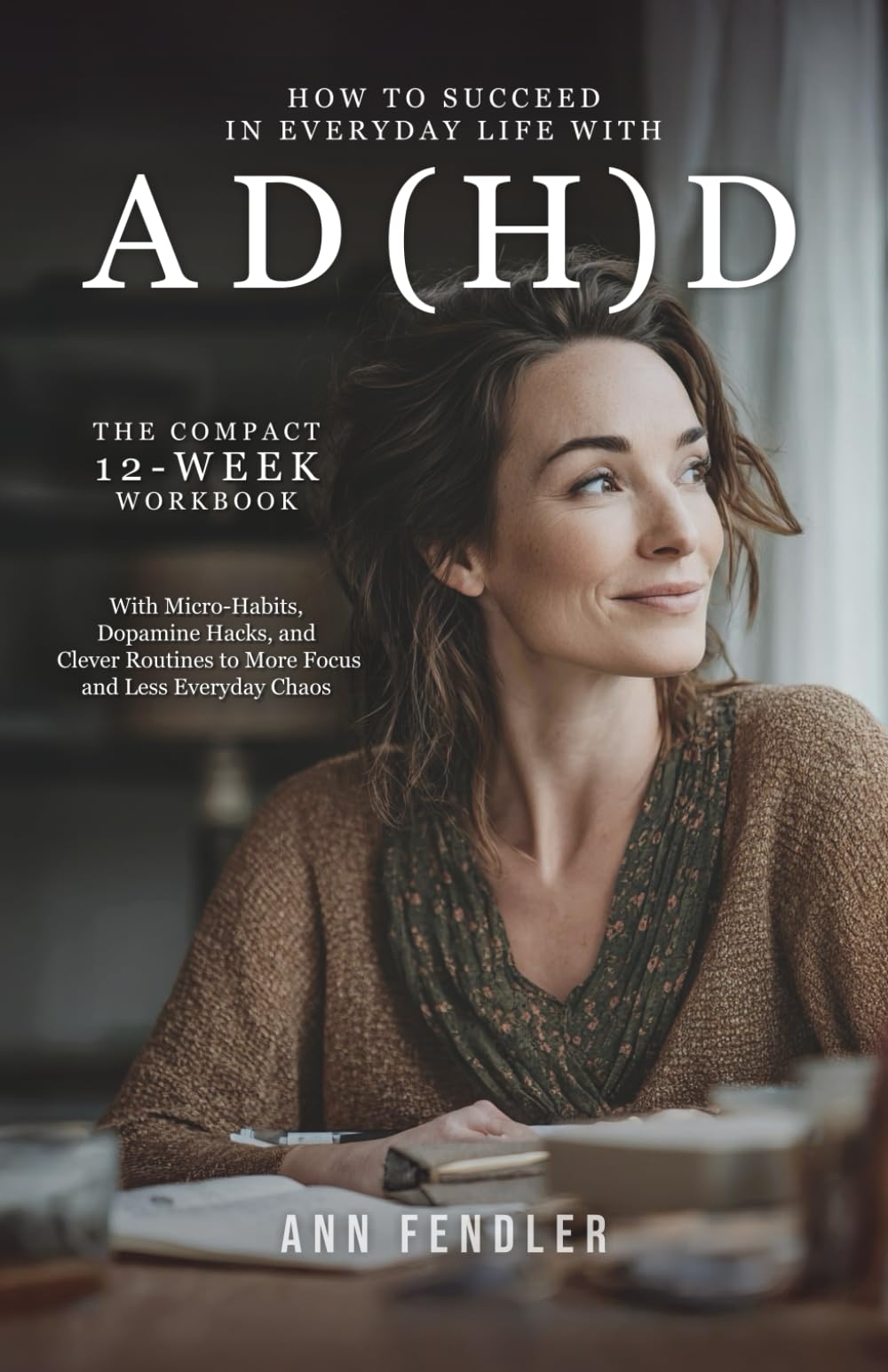 How to Succeed in Everyday Life with ADHD and ADD: The 12-Week Adult ADHD Workbook to Tame Chaos, Find Motivation, and Master Your Life with Micro-Habits, Dopamine Hacks, and Clever Routines