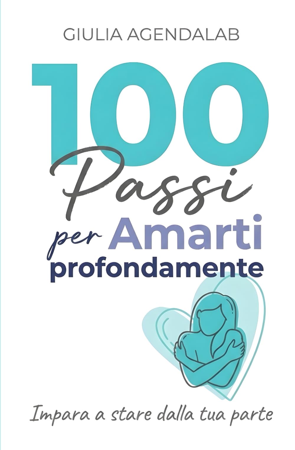 100 passi per amarti profondamente: Guida pratica in 7 pilastri con esercizi, diario di 30 giorni e bonus per autostima, benessere e relazioni sane