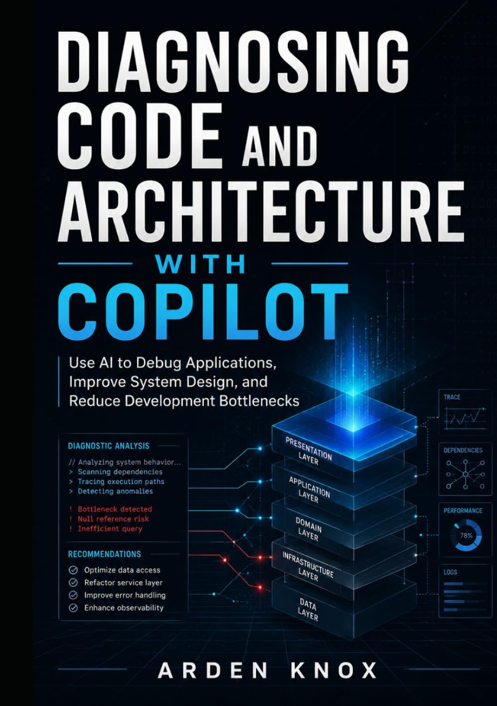 DIAGNOSING CODE AND ARCHITECTURE WITH COPILOT: Use AI to Debug Applications, Improve System Design, and Reduce Development Bottlenecks