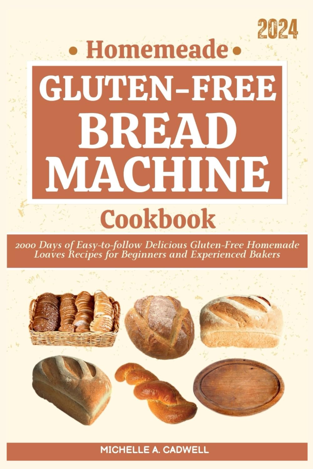 Homemade Gluten-free Bread Machine Cookbook: 2000 Days of Easy-to-follow Delicious Gluten-Free Homemade Loaves Recipes for Beginners and Experienced Bakers