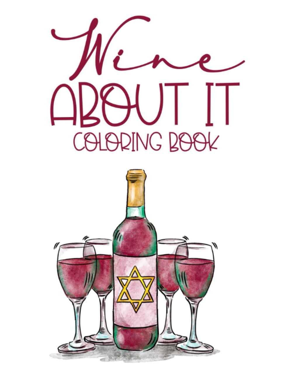 Wine About It Coloring Book: Wine Lover's Coloring Book, Illustrations Of Wine To Color For Stress Relief And Hilarious Quotes For Entertainment