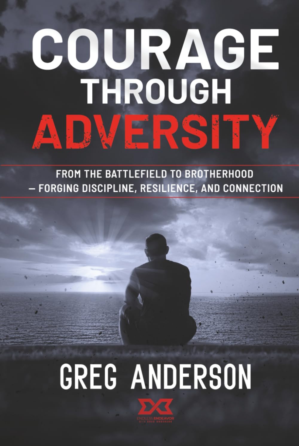 Courage Through Adversity: From the Battlefield to Brotherhood — Forging Discipline, Resilience, and Connection