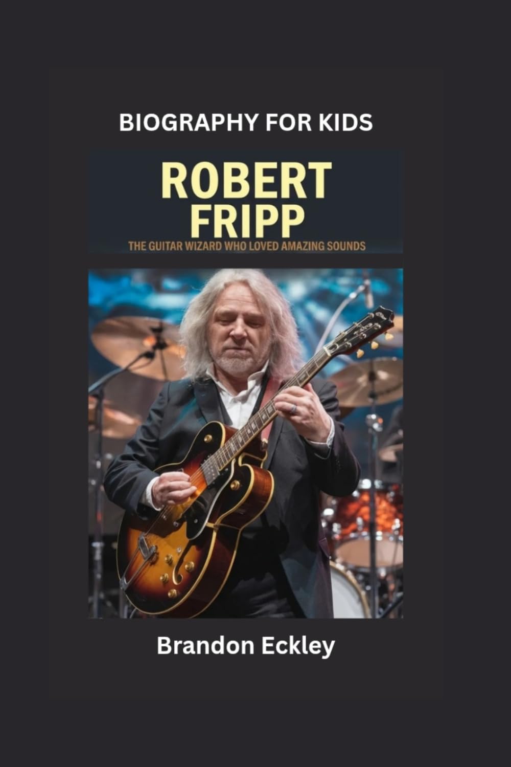 ROBERT FRIPP: The Guitar Wizard Who Loved Amazing Sounds- Biography for kids