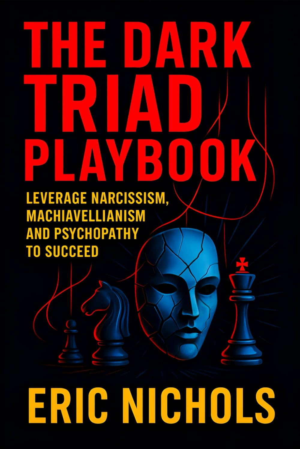 The Dark Triad Playbook: Leverage Narcissism, Machiavellianism, and Psychopathy to Succeed - Master Covert Influence Tactics for Social Dominance, Control, & Goal Mastery