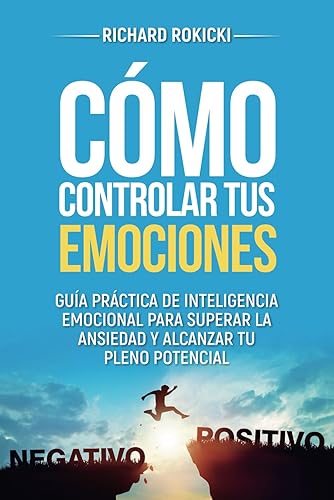 Cómo controlar tus emociones: Guía práctica de inteligencia emocional para superar la ansiedad y alcanzar tu pleno potencial