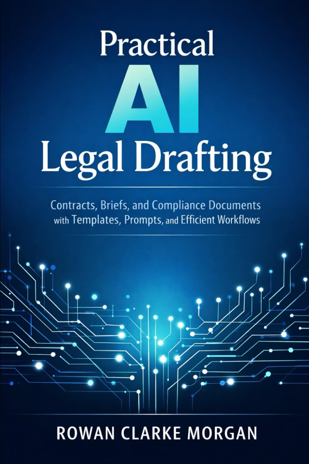 Practical AI Legal Drafting: A Comprehensive Guide: Contracts, Briefs, and Compliance Documents with Templates, Prompts, and Efficient Workflows