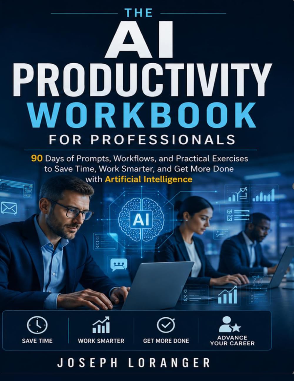 THE AI PRODUCTIVITY WORKBOOK FOR PROFESSIONALS: 90 Days of Prompts, Workflows, and Practical Exercises to Save Time, Work Smarter, and Get More Done with Artificial Intelligence