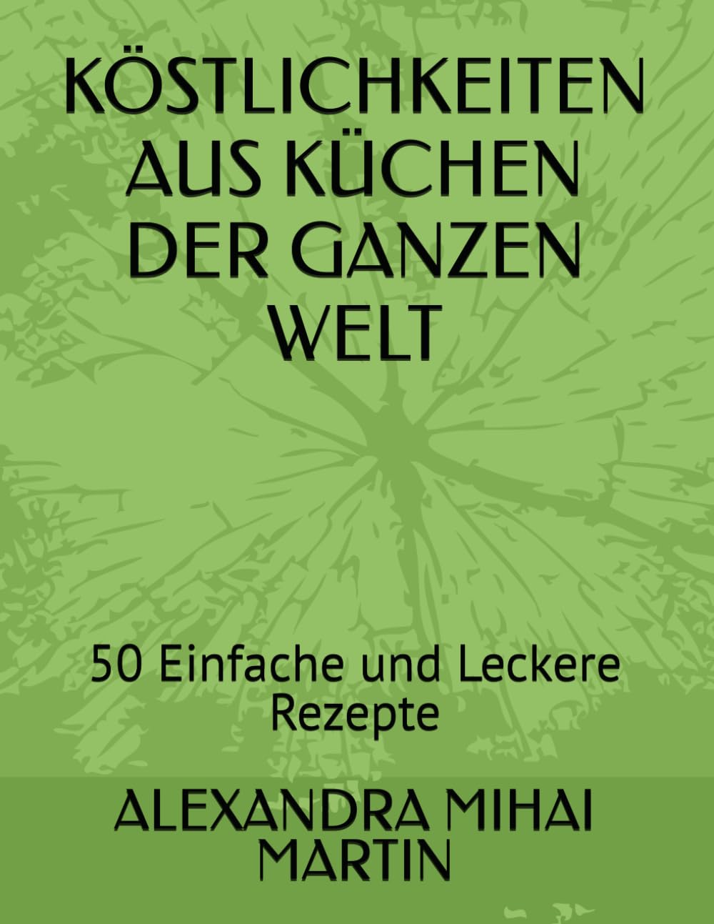 KÖSTLICHKEITEN AUS KÜCHEN DER GANZEN WELT: 50 Einfache und Leckere Rezepte