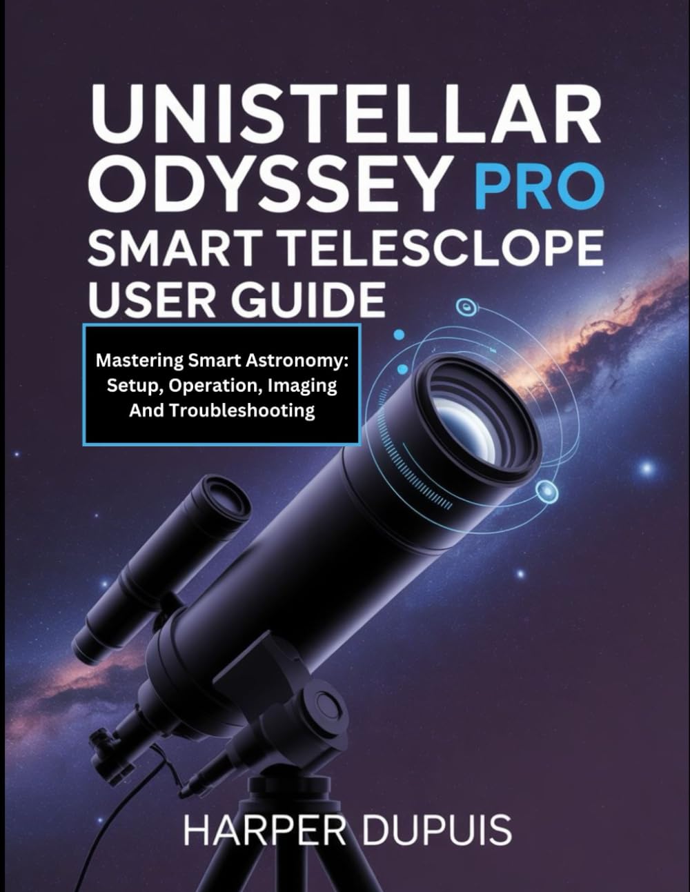 Unistellar Odyssey Pro Smart Telescope User Guide: Mastering Smart Astronomy: Setup, Operation, Imaging And Troubleshooting