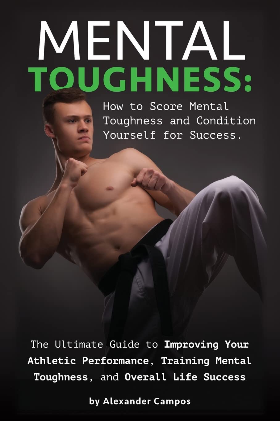 Mental Toughness: The Ultimate Guide to Improving Your Athletic Performance, Training Mental Toughness, and Overall Life Success: How to Score Mental Toughness and Condition Yourself for Success