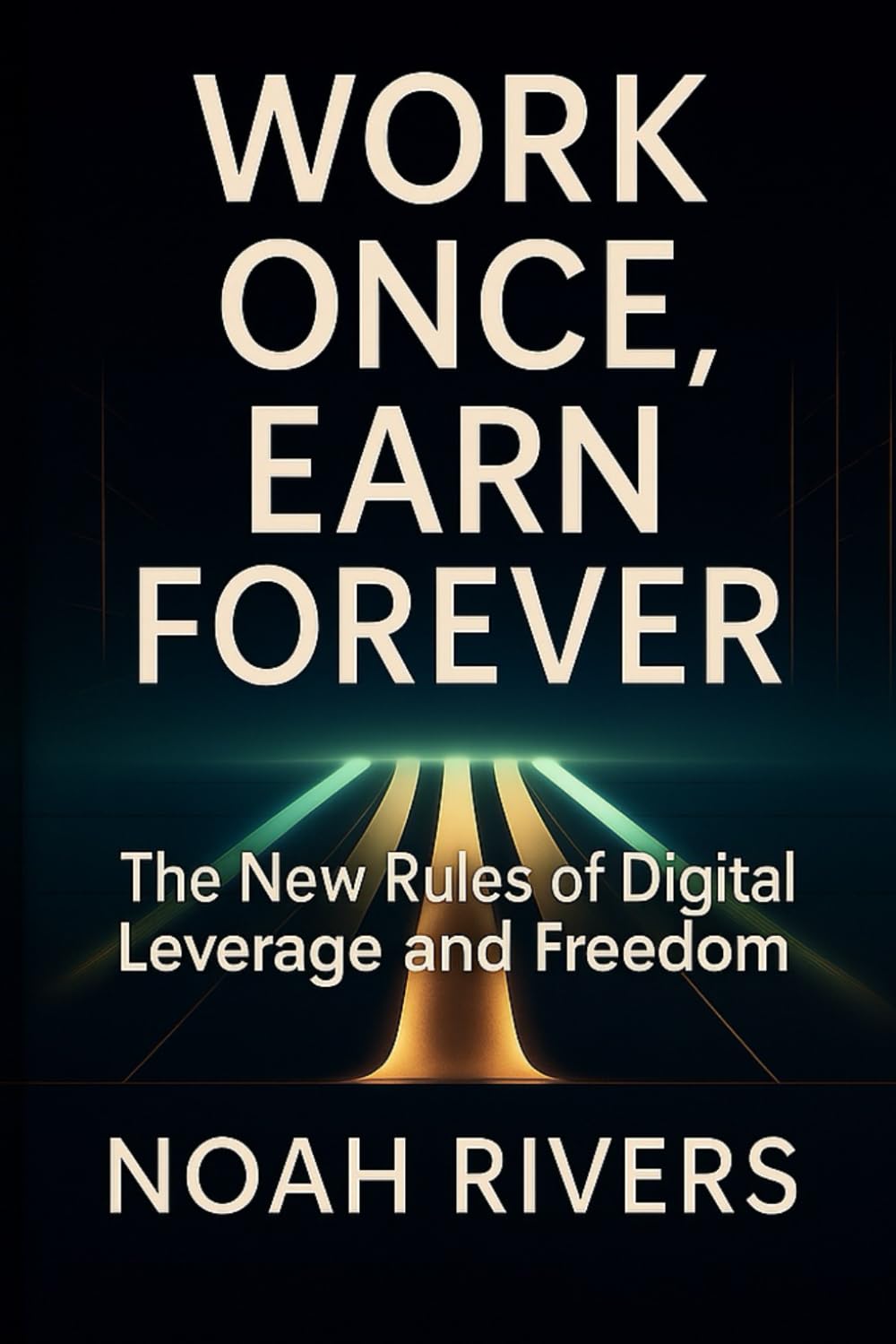 Work Once, Earn Forever: The New Rules of Digital Leverage and Freedom
