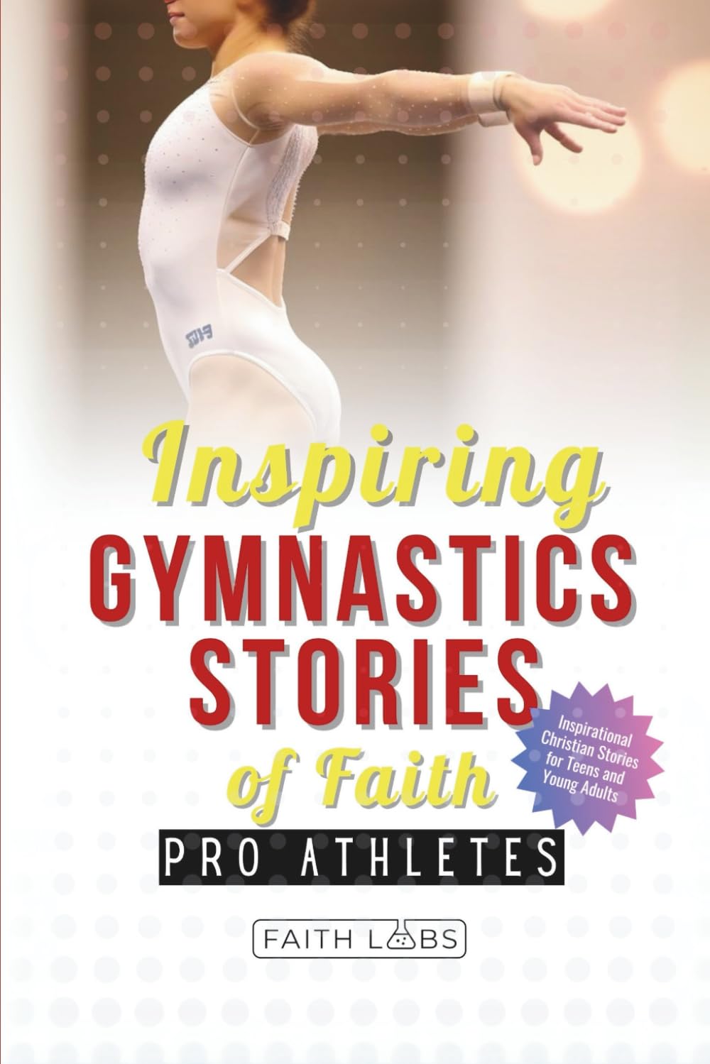 Inspiring Gymnastics Stories of Faith from Pro Athletes: Inspirational Christian Stories for Young Readers (Faith Sports Stories for Young Athletes)