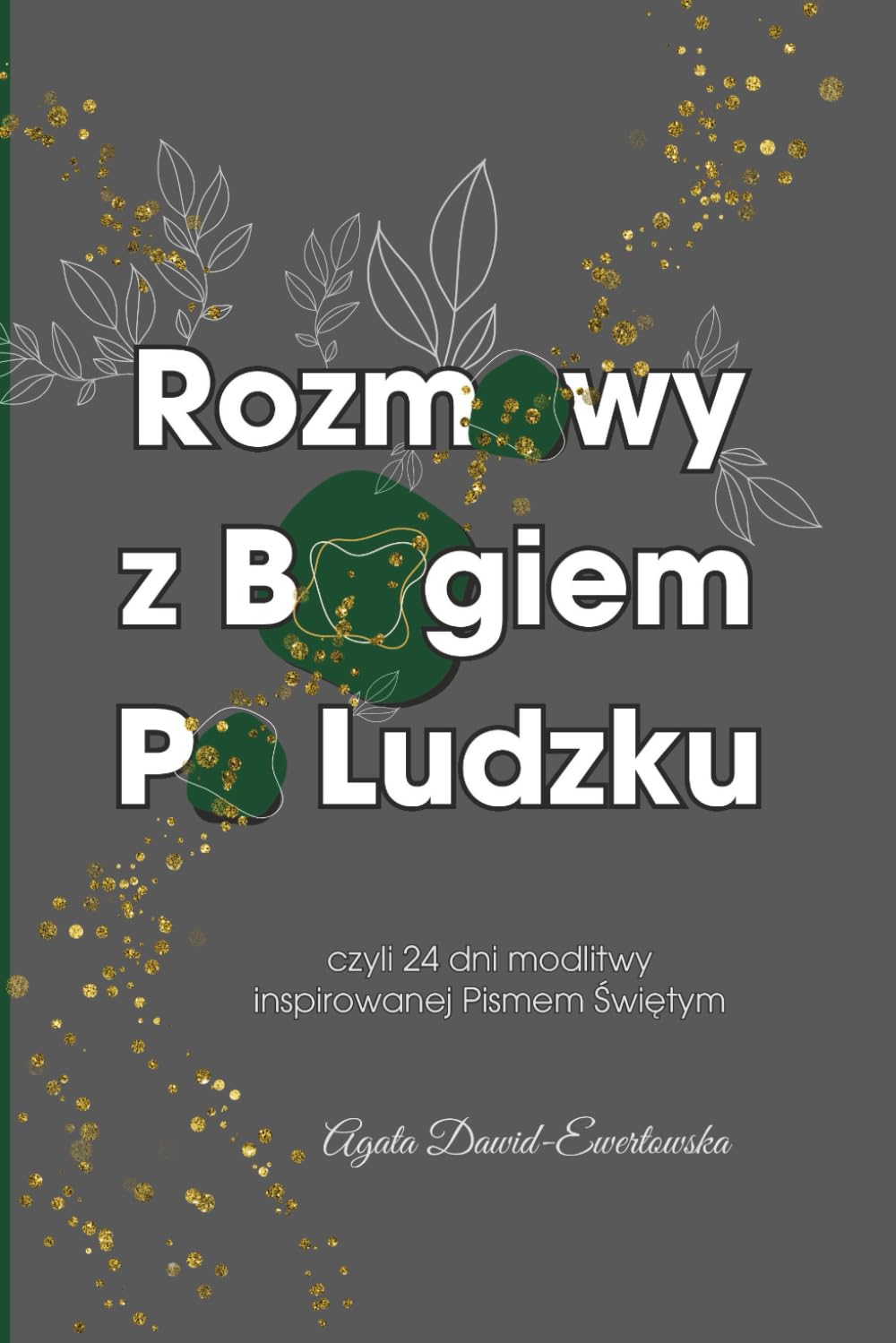Rozmowy Z Bogiem Po Ludzku: Czyli 24 Dni Modlitwy Inspirowane Pismem Świętym