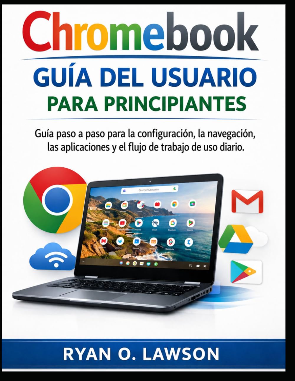 Chromebook Guía del usuario Para principiantes: Guía paso a paso para la configuración, la navegación, las aplicaciones y el flujo de trabajo de uso diario.