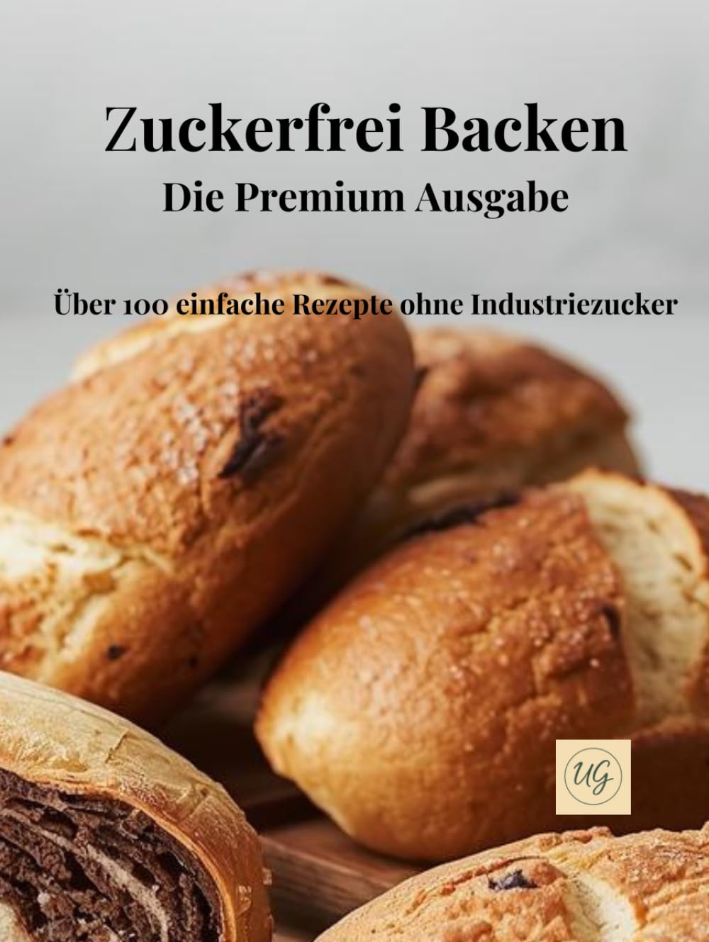 Zuckerfrei Backen: Die Premium Ausgabe- Über 100 einfache Rezepte ohne Industriezucker