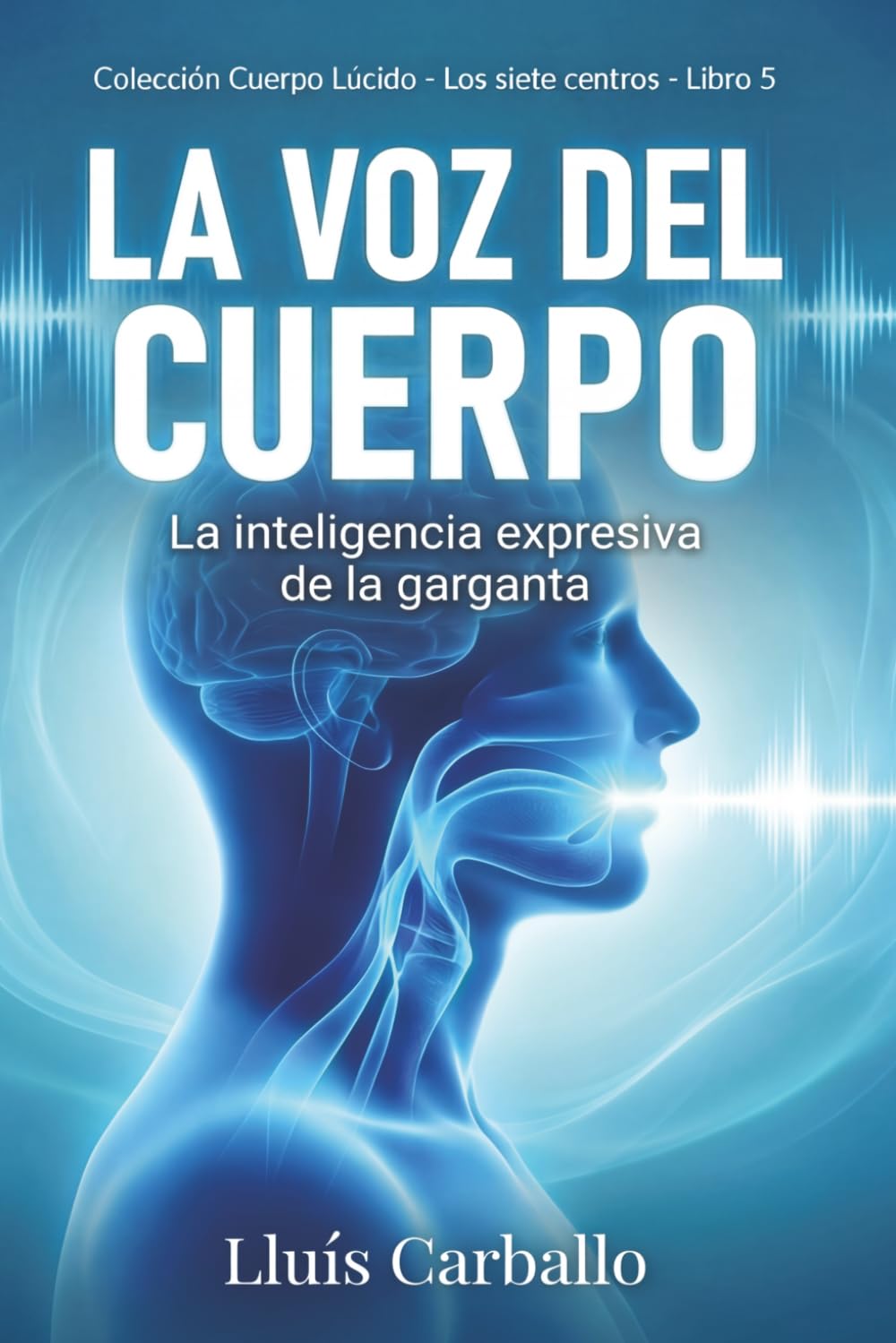 La voz del cuerpo: La inteligencia expresiva de la garganta (Colección Cuerpo Lúcido- Los 7 centrros de la Sabiduría a la Neurociencia)