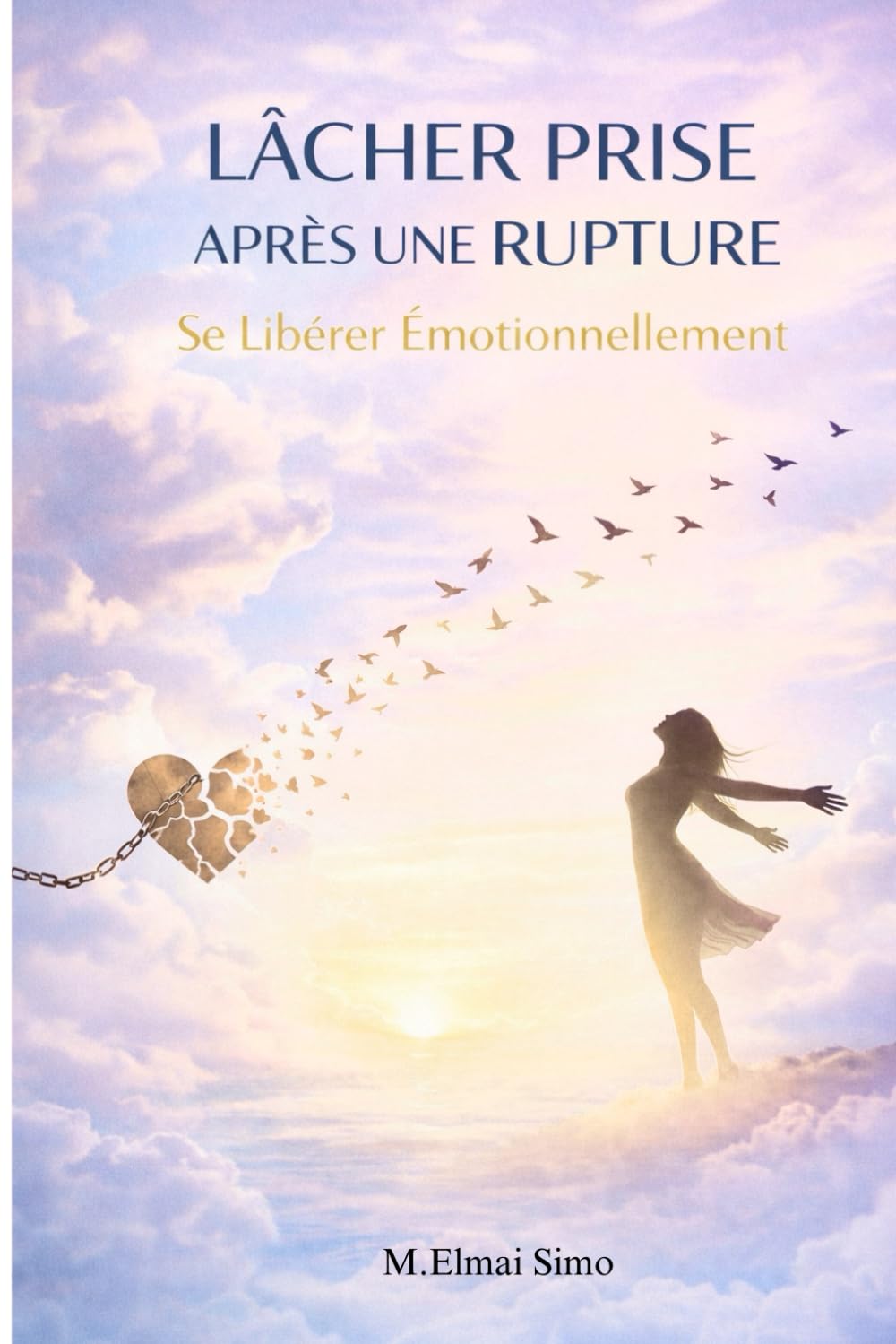 Lâcher Prise Après une Rupture – Se Libérer Émotionnellement: Le guide pour arrêter de penser à votre ex, guérir après une séparation, retrouver votre ... une vie plus forte et plus heureuse .