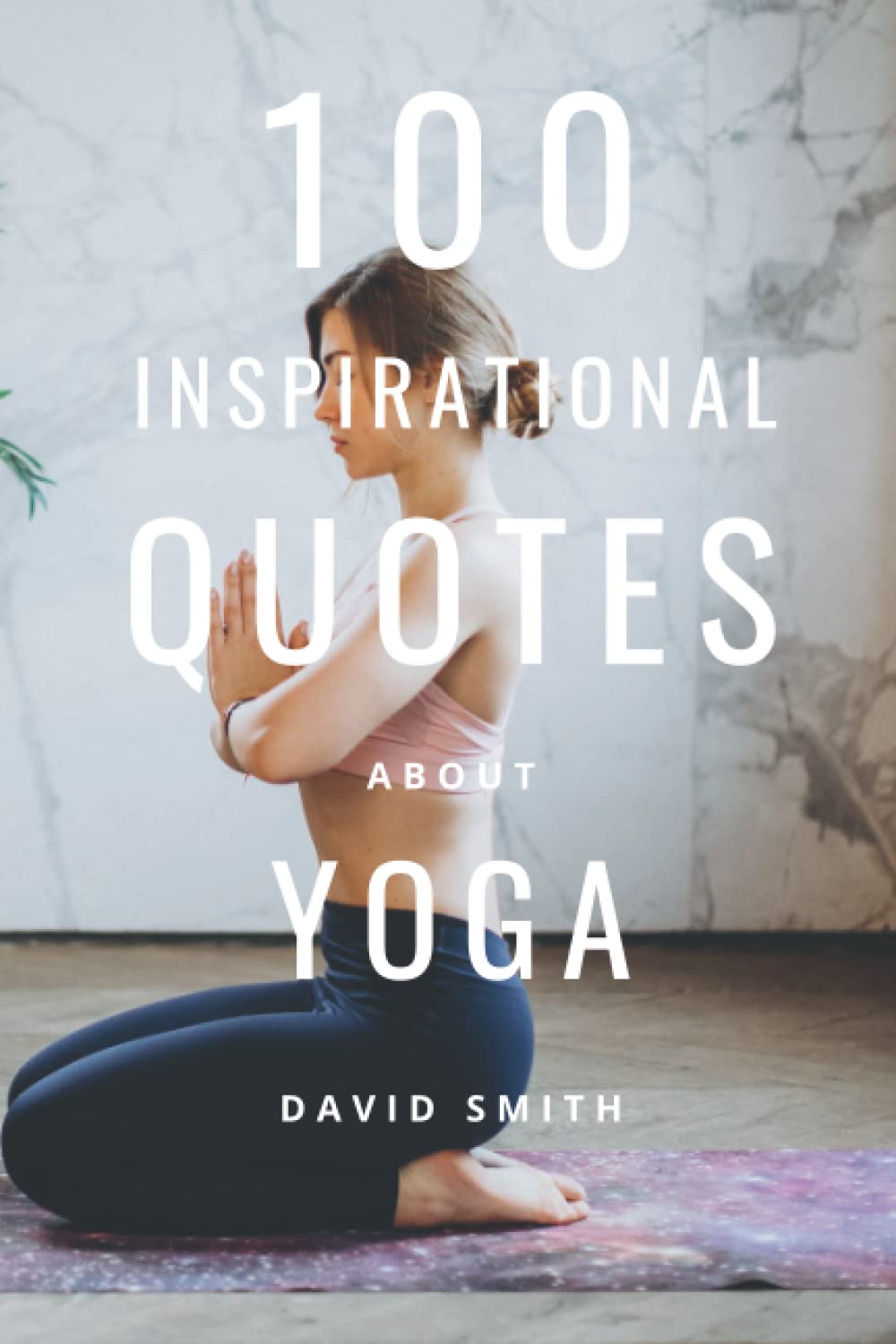 100 Inspirational Quotes About Yoga: A Boost Of Inspiration And Motivation To Practice More Frequently