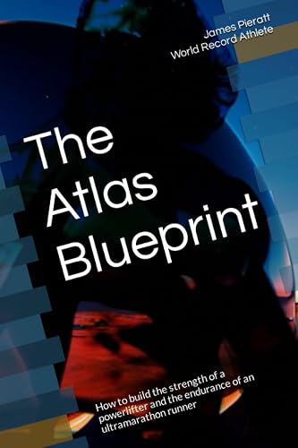 The Atlas Blueprint: How to build the strength of a powerlifter and the endurance of an ultramarathon runner