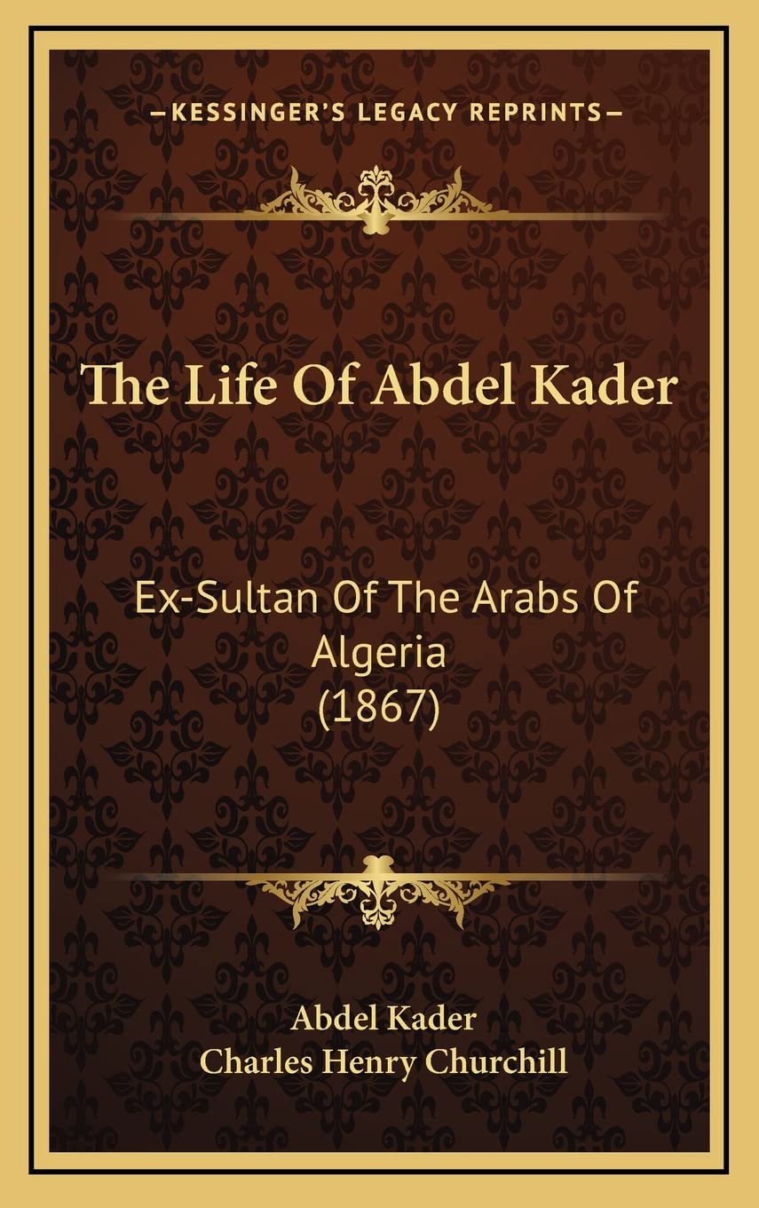 The Life Of Abdel Kader: Ex-Sultan Of The Arabs Of Algeria (1867)
